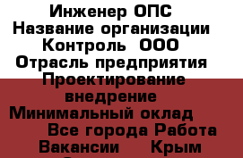 Инженер ОПС › Название организации ­ Контроль, ООО › Отрасль предприятия ­ Проектирование, внедрение › Минимальный оклад ­ 30 000 - Все города Работа » Вакансии   . Крым,Севастополь